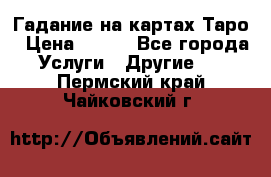 Гадание на картах Таро › Цена ­ 500 - Все города Услуги » Другие   . Пермский край,Чайковский г.